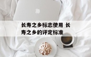 长寿之乡标志使用 长寿之乡的评定标准
