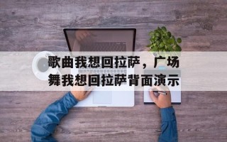 歌曲我想回拉萨，广场舞我想回拉萨背面演示