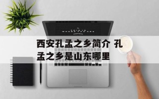 西安孔孟之乡简介 孔孟之乡是山东哪里