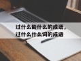 过什么能什么的成语，过什么什么词的成语