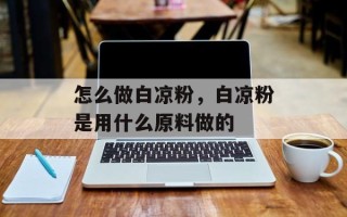 怎么做白凉粉，白凉粉是用什么原料做的