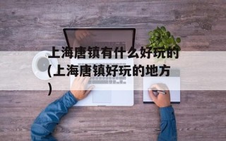 上海唐镇有什么好玩的(上海唐镇好玩的地方)
