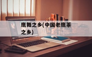 鹰舞之乡(中国老鹰茶之乡)