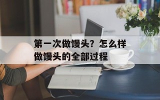 第一次做馒头？怎么样做馒头的全部过程