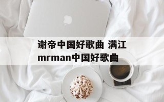 谢帝中国好歌曲 满江mrman中国好歌曲
