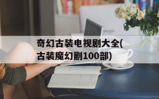 奇幻古装电视剧大全(古装魔幻剧100部)