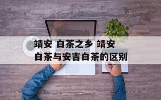 靖安 白茶之乡 靖安白茶与安吉白茶的区别