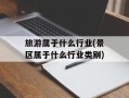 旅游属于什么行业(景区属于什么行业类别)