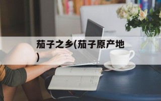 茄子之乡(茄子原产地)