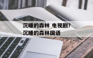 沉睡的森林 电视剧？沉睡的森林国语