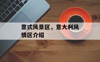 意式风景区，意大利风情区介绍