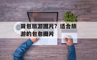 背包旅游图片？适合旅游的包包图片