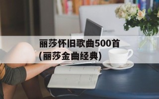 丽莎怀旧歌曲500首(丽莎金曲经典)