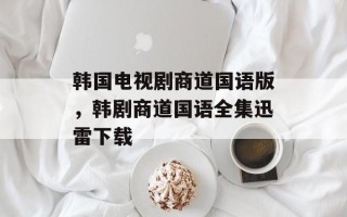 韩国电视剧商道国语版，韩剧商道国语全集迅雷下载