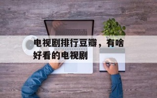 电视剧排行豆瓣，有啥好看的电视剧