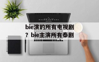 bie演的所有电视剧？bie主演所有泰剧