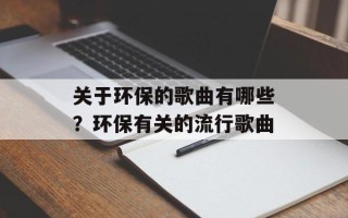 关于环保的歌曲有哪些？环保有关的流行歌曲