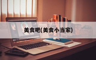 美食吧(美食小当家)