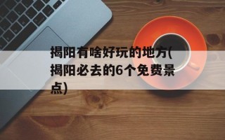 揭阳有啥好玩的地方(揭阳必去的6个免费景点)