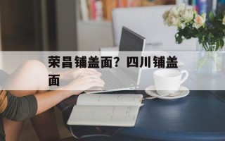 荣昌铺盖面？四川铺盖面