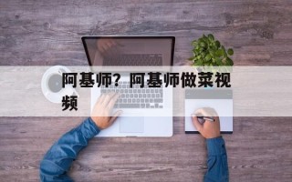 阿基师？阿基师做菜视频