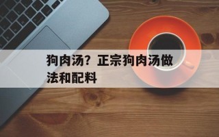 狗肉汤？正宗狗肉汤做法和配料