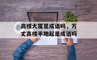 高楼大厦是成语吗，万丈高楼平地起是成语吗