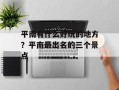 平南有什么好玩的地方？平南最出名的三个景点