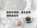 面包车旅游，适合自驾游的面包车