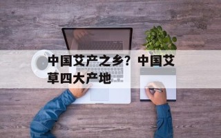 中国艾产之乡？中国艾草四大产地
