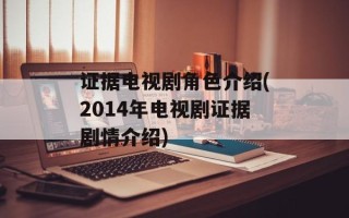 证据电视剧角色介绍(2014年电视剧证据剧情介绍)