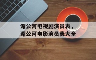 湄公河电视剧演员表，湄公河电影演员表大全
