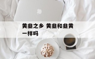 黄韭之乡 黄韭和韭黄一样吗