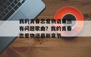 我的青春恋爱物语果然有问题歌曲？我的青春恋爱物语最新章节