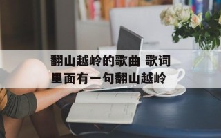 翻山越岭的歌曲 歌词里面有一句翻山越岭
