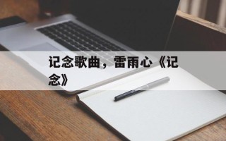 记念歌曲，雷雨心《记念》