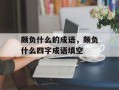 颇负什么的成语，颇负什么四字成语填空