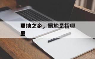 蜀地之乡，蜀地是指哪里