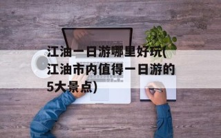江油一日游哪里好玩(江油市内值得一日游的5大景点)