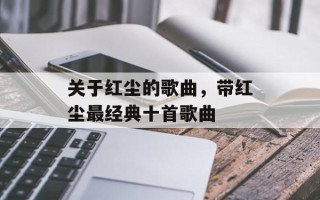 关于红尘的歌曲，带红尘最经典十首歌曲