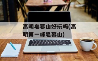 高明皂幕山好玩吗(高明第一峰皂幕山)