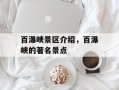 百瀑峡景区介绍，百瀑峡的著名景点