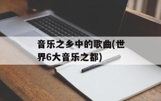 音乐之乡中的歌曲(世界6大音乐之都)