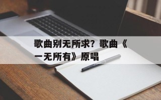 歌曲别无所求？歌曲《一无所有》原唱