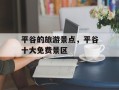 平谷的旅游景点，平谷十大免费景区