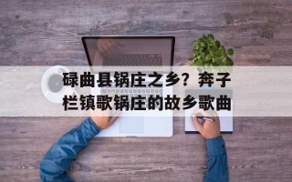 碌曲县锅庄之乡？奔子栏镇歌锅庄的故乡歌曲