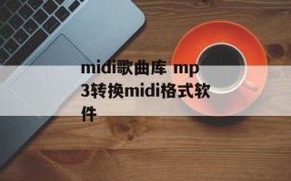 midi歌曲库 mp3转换midi格式软件