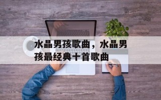 水晶男孩歌曲，水晶男孩最经典十首歌曲