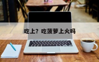 吃上？吃菠萝上火吗