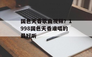 国色天香歌曲视频？1998国色天香谁唱的最好听